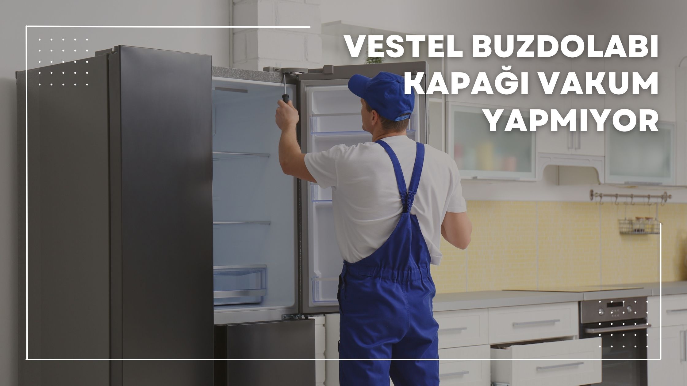 Vestel Buzdolabı Kapağı Vakum Yapmıyor