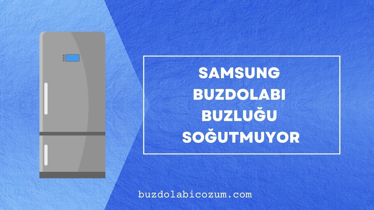 Samsung Buzdolabı Buzluğu Soğutmuyor