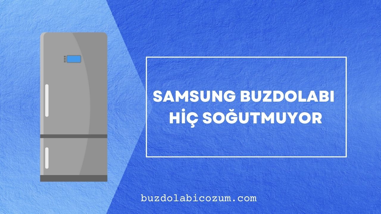 Samsung Buzdolabı Hiç Soğutmuyor