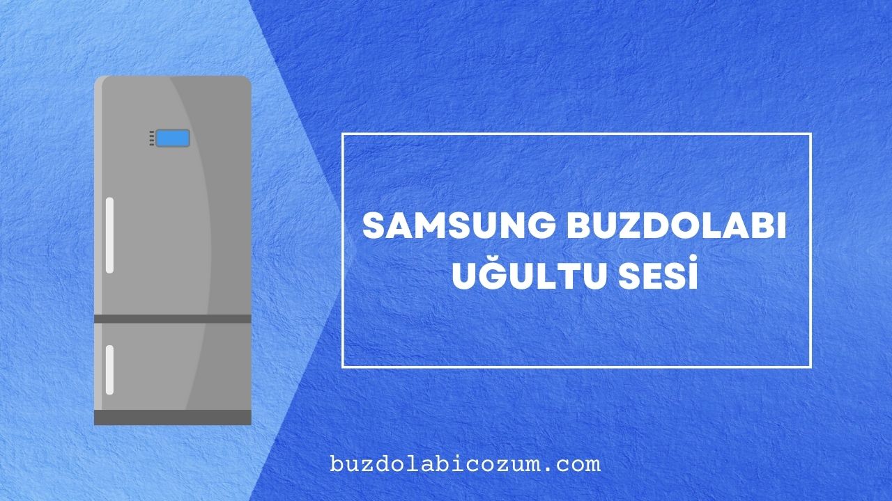 Samsung Buzdolabı Uğultu Sesi