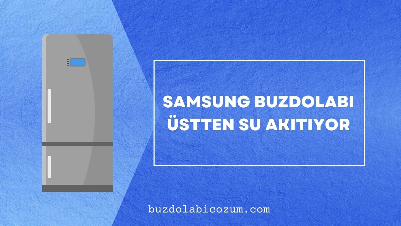 Samsung Buzdolabı Üstten Su Akıtıyor